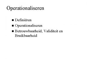 Operationaliseren Definiren n Operationaliseren n Betrouwbaarheid Validiteit en