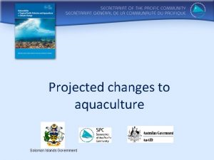 Projected changes to aquaculture Solomon Islands Government Based