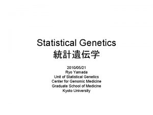 Statistical Genetics 20100521 Ryo Yamada Unit of Statistical