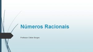 Nmeros Racionais Professor Clber Borges Nmeros racionais Definio