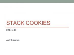 STACK COOKIES CSC 444 Josh Stroschein Stack Cookies