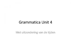 Grammatica Unit 4 Met uitzondering van de tijden