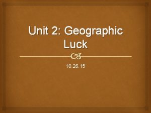 Unit 2 Geographic Luck 10 26 15 Entry