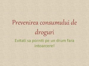 Prevenirea consumului de droguri Evitati sa porniti pe