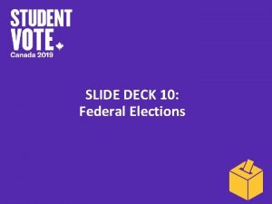 SLIDE DECK 10 Federal Elections What is an