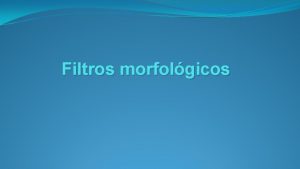 Filtros morfolgicos Temas Filtros morfolgicos en Imgenes binarias