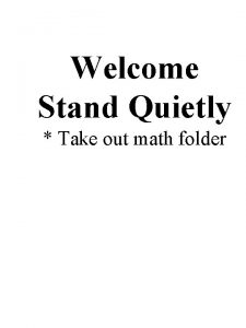 Welcome Stand Quietly Take out math folder WarmUp