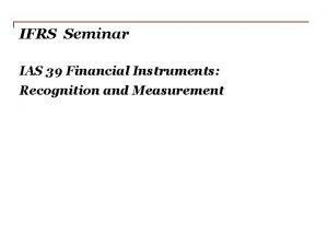 IFRS Seminar IAS 39 Financial Instruments Recognition and