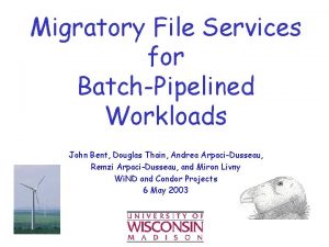 Migratory File Services for BatchPipelined Workloads John Bent