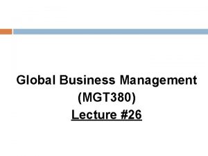 Global Business Management MGT 380 Lecture 26 Global