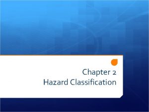 Chapter 2 Hazard Classification Objectives Describe the hazard