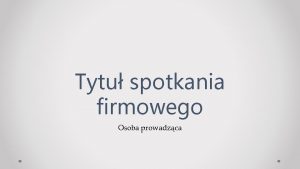 Tytu spotkania firmowego Osoba prowadzca Plan spotkania Przejrzenie