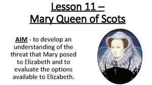 Lesson 11 Mary Queen of Scots AIM to