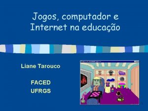 Jogos computador e Internet na educao Liane Tarouco