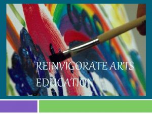 REINVIGORATE ARTS EDUCATION The Importance of the Arts