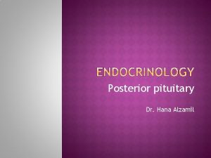 Posterior pituitary Dr Hana Alzamil Hypothalamic control Posterior