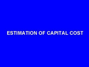 ESTIMATION OF CAPITAL COST Classifications of Capital Cost