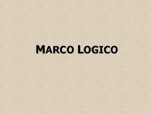 MARCO LOGICO GENERALIDADES z El Marco Lgico es