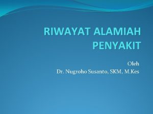 RIWAYAT ALAMIAH PENYAKIT Oleh Dr Nugroho Susanto SKM