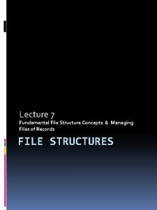 Lecture 7 Fundamental File Structure Concepts Managing Files