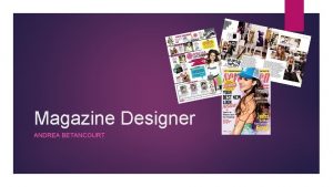 Magazine Designer ANDREA BETANCOURT What Magazine Designers do