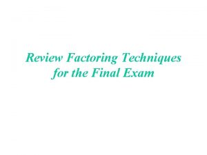 Review Factoring Techniques for the Final Exam Factoring