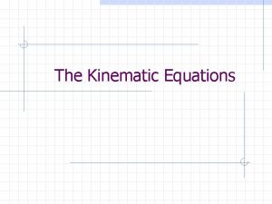 The Kinematic Equations Kinematics Describes motion without regard