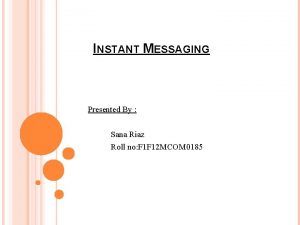 INSTANT MESSAGING Presented By Sana Riaz Roll no