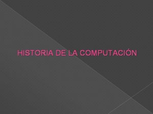 HISTORIA DE LA COMPUTACIN HISTORIA DE LA COMPUTACIN