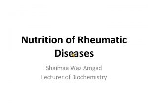 Nutrition of Rheumatic Diseases Shaimaa Waz Amgad Lecturer