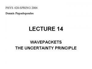 PHYS 420 SPRING 2006 Dennis Papadopoulos LECTURE 14