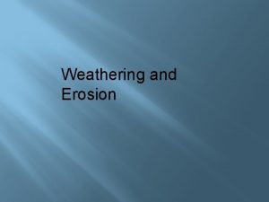 Weathering and Erosion Weathering and Erosion Weathering Disintegration