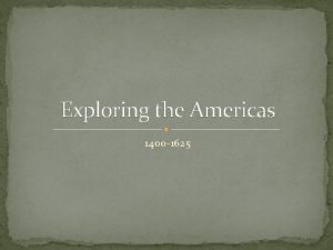 Exploring the Americas 1400 1625 Exploring the Americas