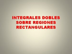 INTEGRALES DOBLES SOBRE REGIONES RECTANGULARES Se pretende encontrar