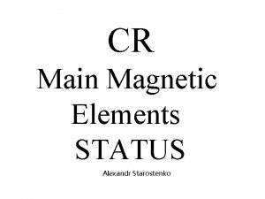 CR Main Magnetic Elements STATUS Alexandr Starostenko Common