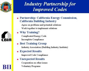 Industry Partnership for Improved Codes u Partnership California