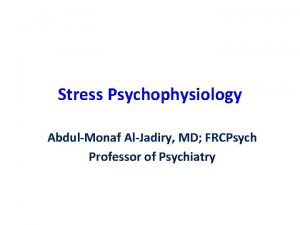 Stress Psychophysiology AbdulMonaf AlJadiry MD FRCPsych Professor of