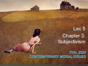 Lec 5 Chapter 3 Subjectivism PHIL 2525 CONTEMPORARY