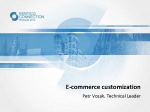 Ecommerce customization Petr Vozak Technical Leader Ecommerce customization