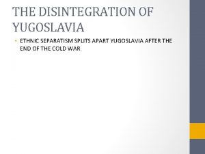 THE DISINTEGRATION OF YUGOSLAVIA ETHNIC SEPARATISM SPLITS APART