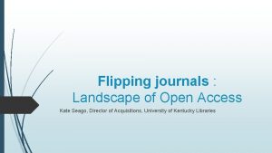 Flipping journals Landscape of Open Access Kate Seago