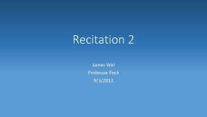 Recitation 2 James Wei Professor Peck 932013 Covered