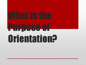 What is the Purpose of Orientation Orientation is