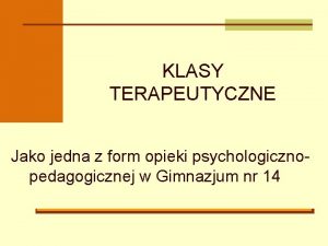 KLASY TERAPEUTYCZNE Jako jedna z form opieki psychologicznopedagogicznej