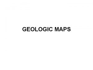GEOLOGIC MAPS Geologic Maps Shows geologic features rocks