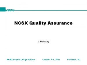 NCSX Quality Assurance J Malsbury NCSX Project Design NCSX Quality Assurance J Malsbury NCSX Project Design