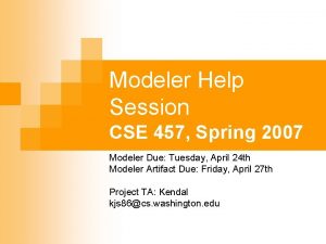 Modeler Help Session CSE 457 Spring 2007 Modeler