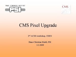 CMS Pixel Upgrade 2 nd ACES workshop CERN