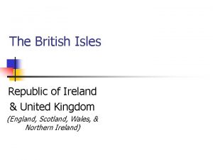 The British Isles Republic of Ireland United Kingdom
