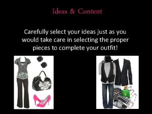 Ideas Content Carefully select your ideas just as